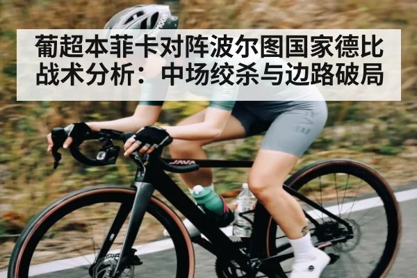葡超本菲卡对阵波尔图国家德比战术分析：中场绞杀与边路破局